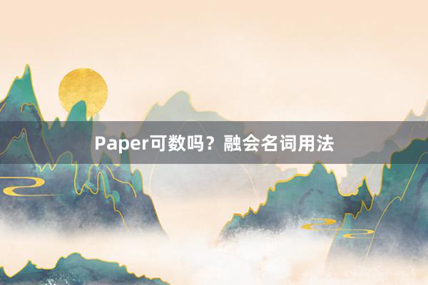 Paper可数吗？融会名词用法